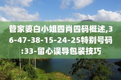 管家婆白小姐四肖四码概述,36-47-38-15-24-25特别号码:33-留心误导包装技巧