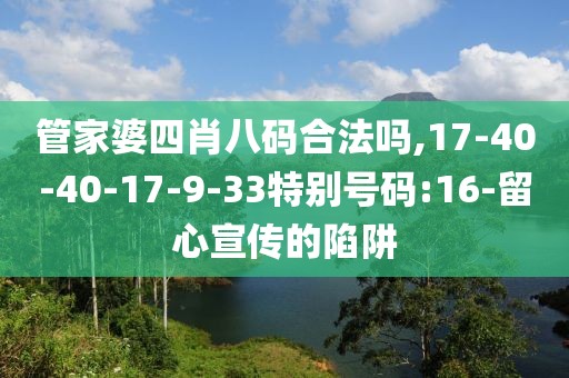 管家婆四肖八码合法吗,17-40-40-17-9-33特别号码:16-留心宣传的陷阱