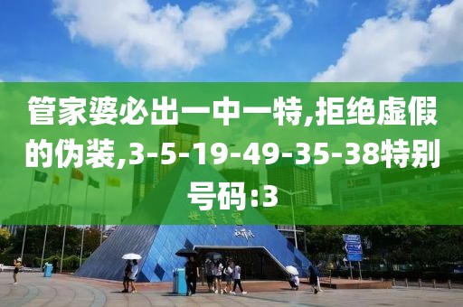 管家婆必出一中一特,拒绝虚假的伪装,3-5-19-49-35-38特别号码:3