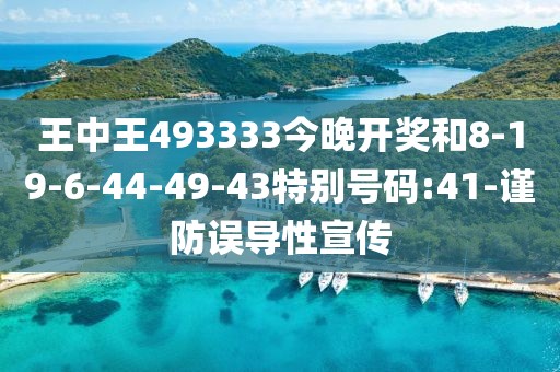 王中王493333今晚开奖和8-19-6-44-49-43特别号码:41-谨防误导性宣传