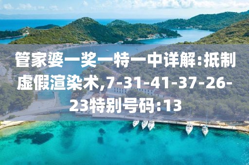 管家婆一奖一特一中详解:抵制虚假渲染术,7-31-41-37-26-23特别号码:13