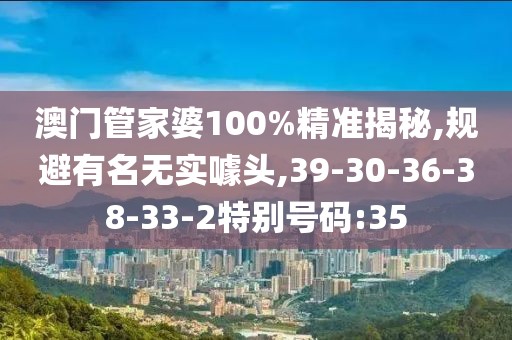 澳门管家婆100%精准揭秘,规避有名无实噱头,39-30-36-38-33-2特别号码:35