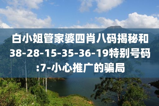 白小姐管家婆四肖八码揭秘和38-28-15-35-36-19特别号码:7-小心推广的骗局