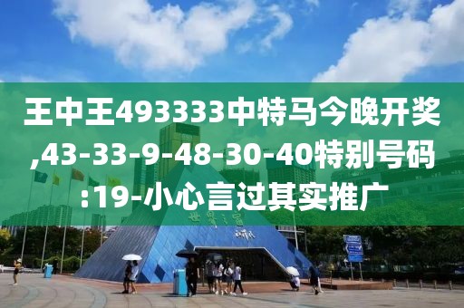 王中王493333中特马今晚开奖,43-33-9-48-30-40特别号码:19-小心言过其实推广