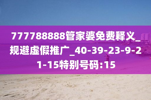 777788888管家婆免费释义_规避虚假推广_40-39-23-9-21-15特别号码:15