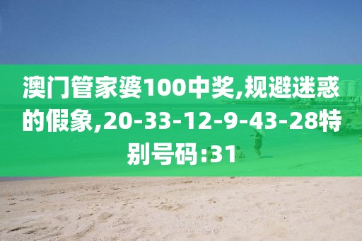 澳门管家婆100中奖,规避迷惑的假象,20-33-12-9-43-28特别号码:31