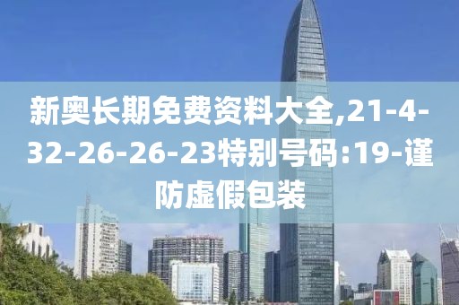 新奥长期免费资料大全,21-4-32-26-26-23特别号码:19-谨防虚假包装
