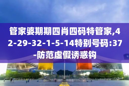 管家婆期期四肖四码特管家,42-29-32-1-5-14特别号码:37-防范虚假诱惑钩