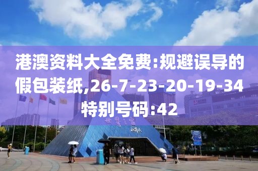港澳资料大全免费:规避误导的假包装纸,26-7-23-20-19-34特别号码:42