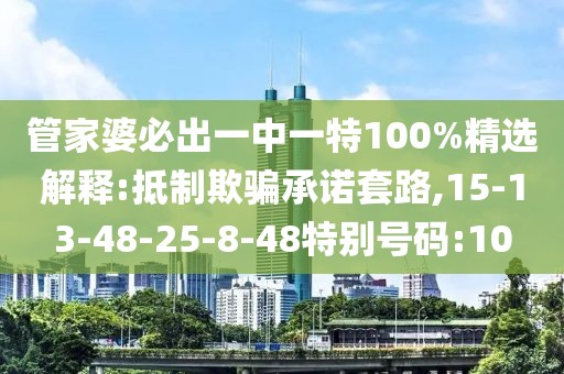 管家婆必出一中一特100%精选解释:抵制欺骗承诺套路,15-13-48-25-8-48特别号码:10
