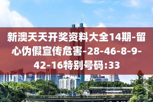 新澳天天开奖资料大全14期-留心伪假宣传危害-28-46-8-9-42-16特别号码:33