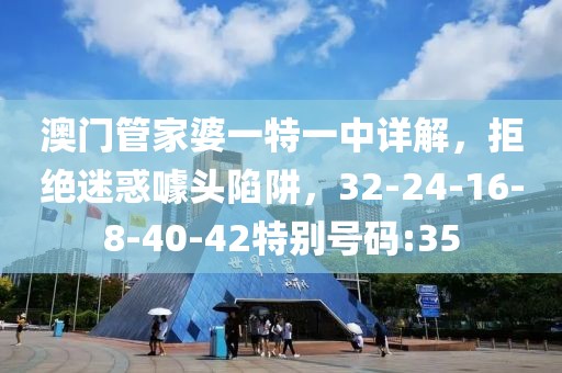 澳门管家婆一特一中详解，拒绝迷惑噱头陷阱，32-24-16-8-40-42特别号码:35