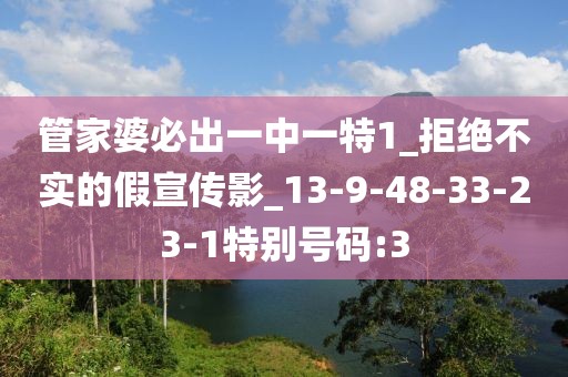 管家婆必出一中一特1_拒绝不实的假宣传影_13-9-48-33-23-1特别号码:3