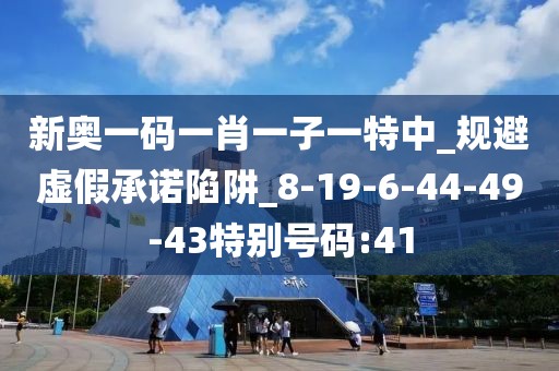 新奥一码一肖一子一特中_规避虚假承诺陷阱_8-19-6-44-49-43特别号码:41