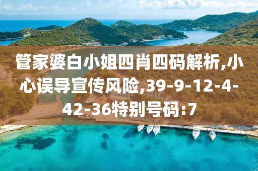 管家婆白小姐四肖四码解析,小心误导宣传风险,39-9-12-4-42-36特别号码:7