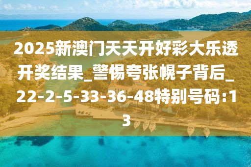 2025新澳门天天开好彩大乐透开奖结果_警惕夸张幌子背后_22-2-5-33-36-48特别号码:13