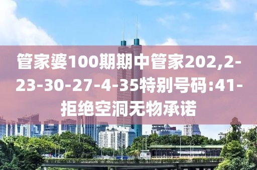 管家婆100期期中管家202,2-23-30-27-4-35特别号码:41-拒绝空洞无物承诺