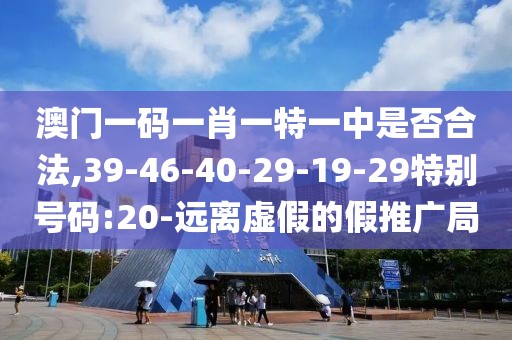 澳门一码一肖一特一中是否合法,39-46-40-29-19-29特别号码:20-远离虚假的假推广局