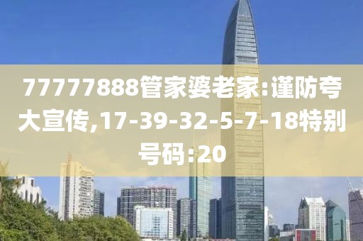 77777888管家婆老家:谨防夸大宣传,17-39-32-5-7-18特别号码:20