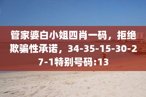 管家婆白小姐四肖一码，拒绝欺骗性承诺，34-35-15-30-27-1特别号码:13