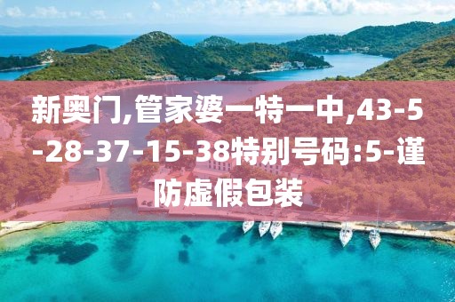 新奥门,管家婆一特一中,43-5-28-37-15-38特别号码:5-谨防虚假包装