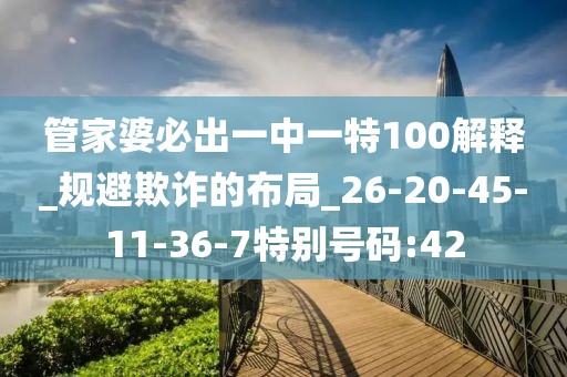 管家婆必出一中一特100解释_规避欺诈的布局_26-20-45-11-36-7特别号码:42