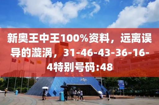 新奥王中王100%资料，远离误导的漩涡，31-46-43-36-16-4特别号码:48