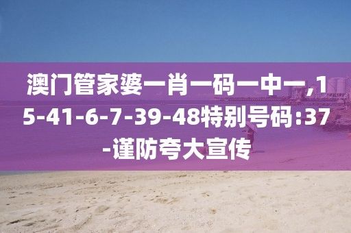 澳门管家婆一肖一码一中一,15-41-6-7-39-48特别号码:37-谨防夸大宣传