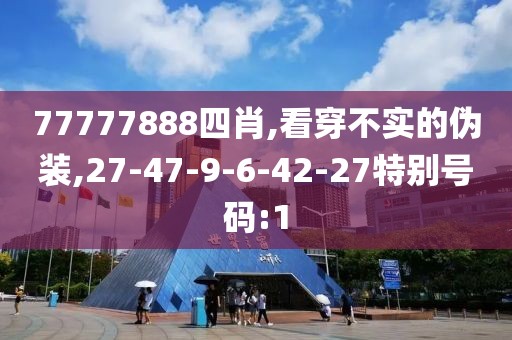 77777888四肖,看穿不实的伪装,27-47-9-6-42-27特别号码:1
