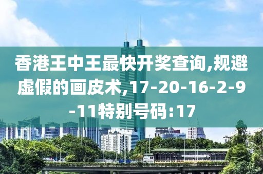 香港王中王最快开奖查询,规避虚假的画皮术,17-20-16-2-9-11特别号码:17