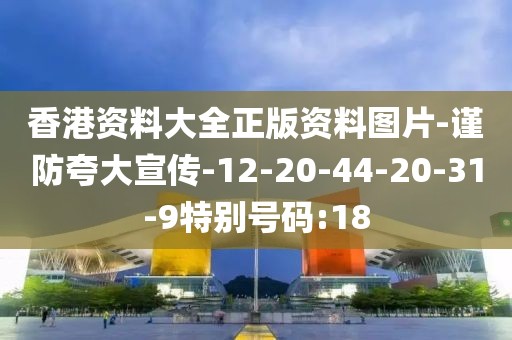 香港资料大全正版资料图片-谨防夸大宣传-12-20-44-20-31-9特别号码:18