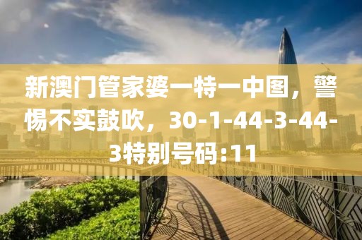 新澳门管家婆一特一中图，警惕不实鼓吹，30-1-44-3-44-3特别号码:11