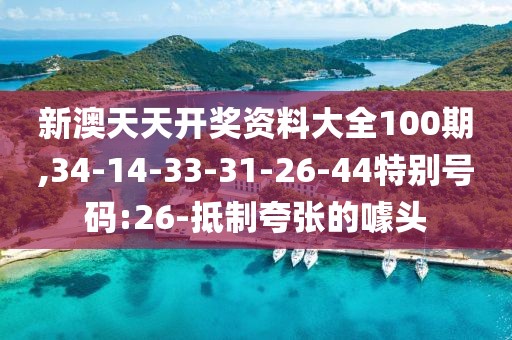 新澳天天开奖资料大全100期,34-14-33-31-26-44特别号码:26-抵制夸张的噱头