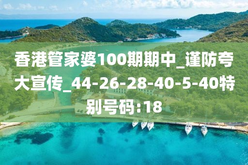 香港管家婆100期期中_谨防夸大宣传_44-26-28-40-5-40特别号码:18