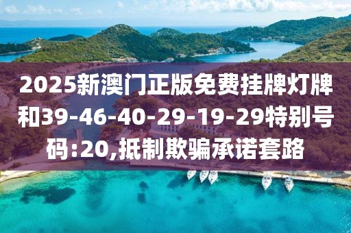 2025新澳门正版免费挂牌灯牌和39-46-40-29-19-29特别号码:20,抵制欺骗承诺套路