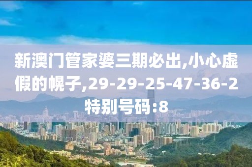 新澳门管家婆三期必出,小心虚假的幌子,29-29-25-47-36-2特别号码:8