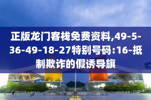 正版龙门客栈免费资料,49-5-36-49-18-27特别号码:16-抵制欺诈的假诱导旗