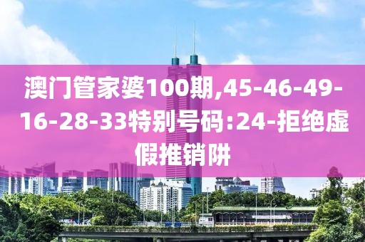 澳门管家婆100期,45-46-49-16-28-33特别号码:24-拒绝虚假推销阱