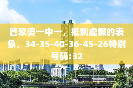 管家婆一中一，抵制虚假的表象，34-35-40-36-45-26特别号码:32