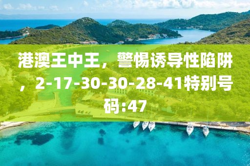 港澳王中王，警惕诱导性陷阱，2-17-30-30-28-41特别号码:47