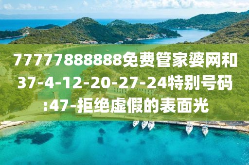 77777888888免费管家婆网和37-4-12-20-27-24特别号码:47-拒绝虚假的表面光