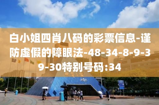 白小姐四肖八码的彩票信息-谨防虚假的障眼法-48-34-8-9-39-30特别号码:34