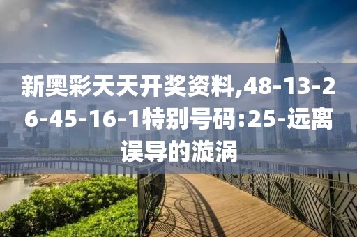 新奥彩天天开奖资料,48-13-26-45-16-1特别号码:25-远离误导的漩涡