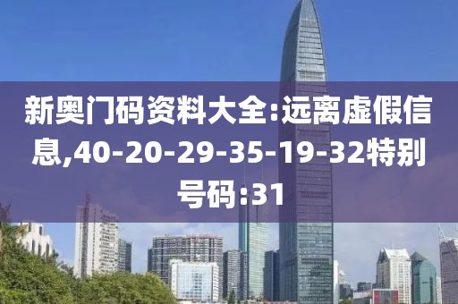 新奥门码资料大全:远离虚假信息,40-20-29-35-19-32特别号码:31