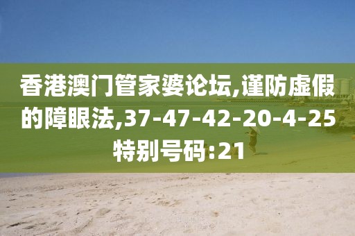 香港澳门管家婆论坛,谨防虚假的障眼法,37-47-42-20-4-25特别号码:21