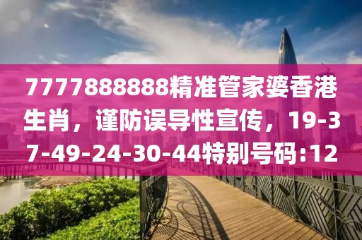 7777888888精准管家婆香港生肖，谨防误导性宣传，19-37-49-24-30-44特别号码:12