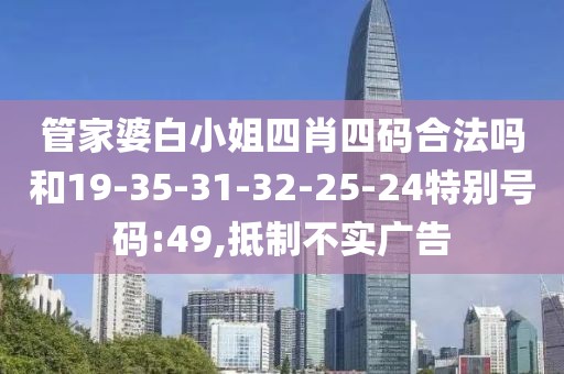 管家婆白小姐四肖四码合法吗和19-35-31-32-25-24特别号码:49,抵制不实广告