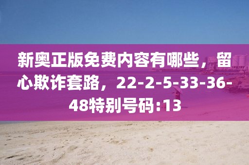 新奥正版免费内容有哪些，留心欺诈套路，22-2-5-33-36-48特别号码:13
