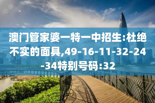 澳门管家婆一特一中招生:杜绝不实的面具,49-16-11-32-24-34特别号码:32