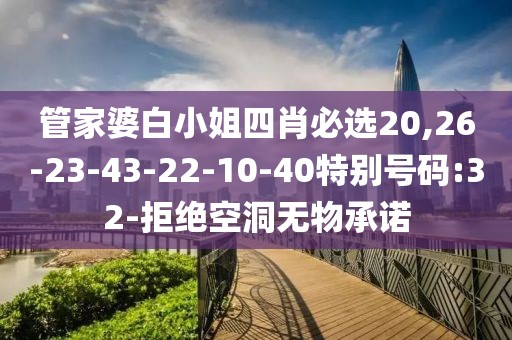 管家婆白小姐四肖必选20,26-23-43-22-10-40特别号码:32-拒绝空洞无物承诺